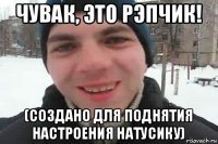 чувак, это рэпчик! (создано для поднятия настроения натусику)