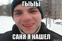 гыыы саня я нашел