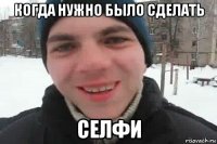 когда нужно было сделать селфи