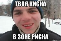 твоя киска в зоне риска