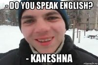 - do you speak english? - kaneshna