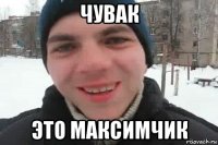 чувак это максимчик