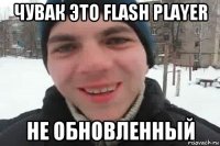 чувак это flash player не обновленный