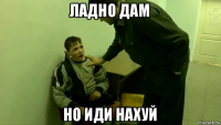 ладно дам но иди нахуй