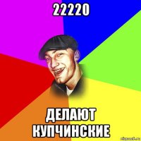 22220 делают купчинские