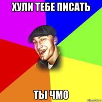 хули тебе писать ты чмо