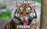 не трогай мой телефон