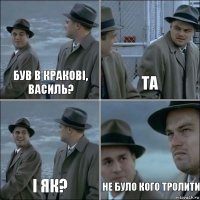 був в Кракові, Василь? та і як? не було кого тролити