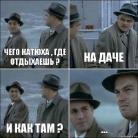 Чего Катюха , где отдыхаешь ? На даче и как там ? ...