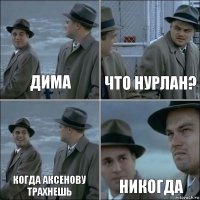 ДИМА ЧТО НУРЛАН? КОГДА АКСЕНОВУ ТРАХНЕШЬ НИКОГДА