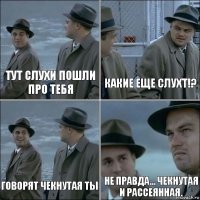 Тут слухи пошли про тебя Какие еще слухт!? Говорят чекнутая ты Не правда... чекнутая и рассеянная.