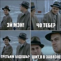 эй мэн! чо тебе? третьим будешь? шит,я в завязке