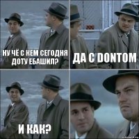 ну чё с кем сегодня доту ебашил? да с DONTом и как? 