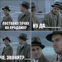 поставил тачку на продажу? ну да............... че, звонят?....... 