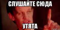 слушайте сюда утята