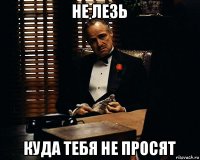 не лезь куда тебя не просят