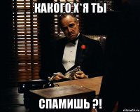 какого х*я ты спамишь ?!