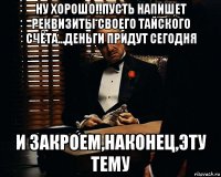 ну хорошо!!пусть напишет реквизиты своего тайского счёта...деньги придут сегодня и закроем,наконец,эту тему