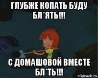 глубже копать буду бл*ять!!! с домашовой вместе бл*ть!!!