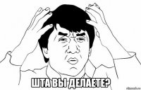  шта вы делаете?