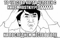 то чувство когда человек с ником jostkiy?!:daaaaaa на последнем месте в топе