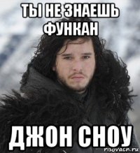 ты не знаешь функан джон сноу