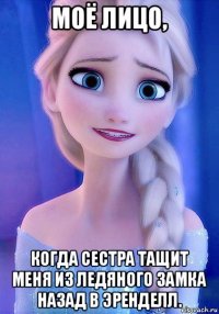моё лицо, когда сестра тащит меня из ледяного замка назад в эренделл.