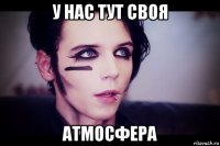 у нас тут своя атмосфера