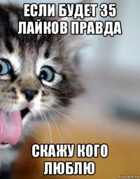 если будет 35 лайков правда скажу кого люблю