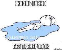 жизнь гавно без тренеровок