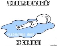 диплом?красный? не слышал