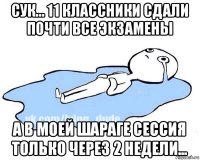 сук... 11 классники сдали почти все экзамены а в моей шараге сессия только через 2 недели...