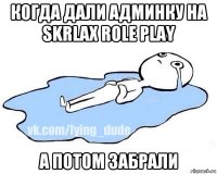 когда дали админку на skrlax role play а потом забрали