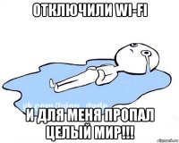 отключили wi-fi и для меня пропал целый мир!!!