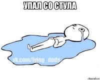 упал со стула 