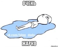 очень жарко