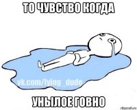 то чувство когда унылое говно