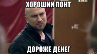 хороший понт дороже денег
