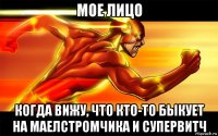 мое лицо когда вижу, что кто-то быкует на маелстромчика и супервитч