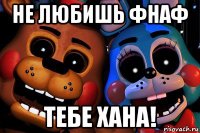 не любишь фнаф тебе хана!
