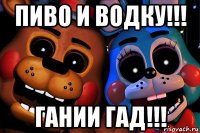 пиво и водку!!! гании гад!!!
