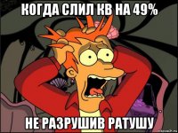 когда слил кв на 49% не разрушив ратушу