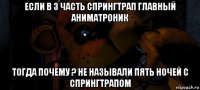 если в 3 часть спрингтрап главный аниматроник тогда почему ? не называли пять ночей с спрингтрапом