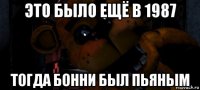 это было ещё в 1987 тогда бонни был пьяным
