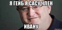 я гейб я сасу член ивану