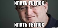 ипать ты лох ипать ты лох