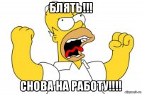 блять!!! снова на работу!!!!