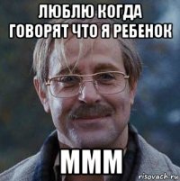 люблю когда говорят что я ребенок ммм