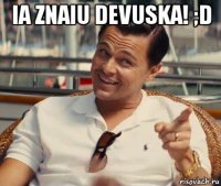 ia znaiu devuska! ;d 