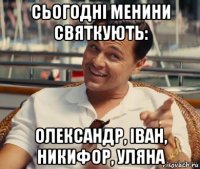 сьогодні менини святкують: олександр, іван, никифор, уляна